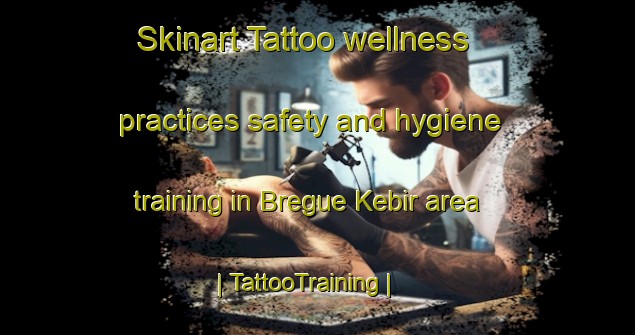 Skinart Tattoo wellness practices safety and hygiene training in Bregue Kebir area | TattooTraining | TattooClasses | SkinartTraining-Chad